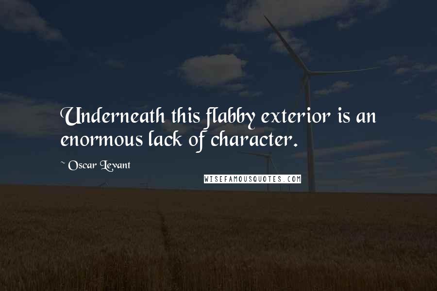 Oscar Levant Quotes: Underneath this flabby exterior is an enormous lack of character.