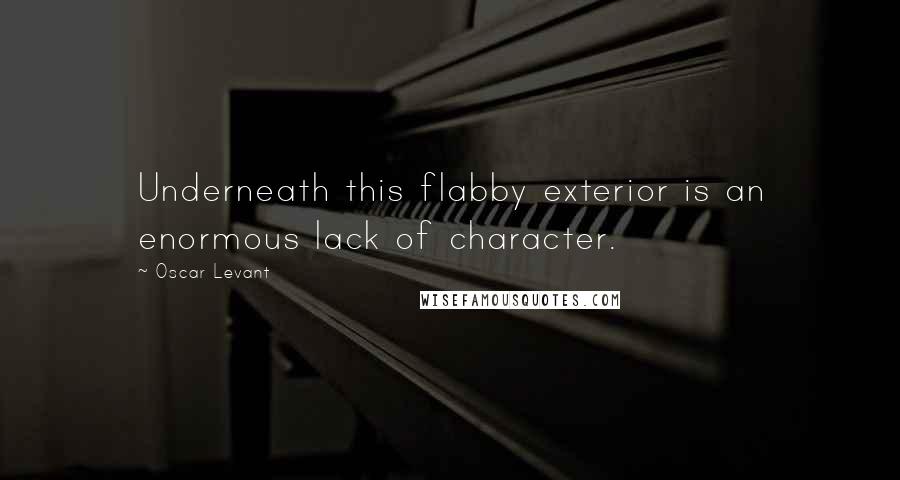 Oscar Levant Quotes: Underneath this flabby exterior is an enormous lack of character.