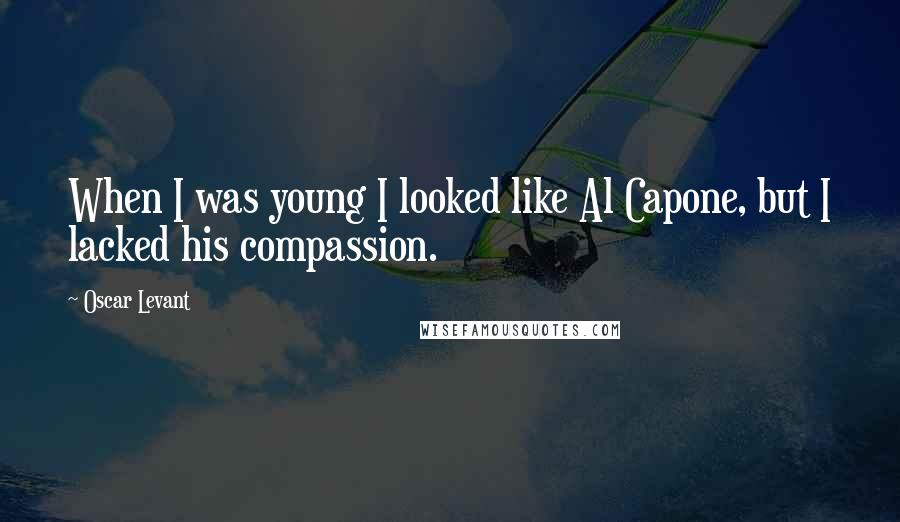 Oscar Levant Quotes: When I was young I looked like Al Capone, but I lacked his compassion.
