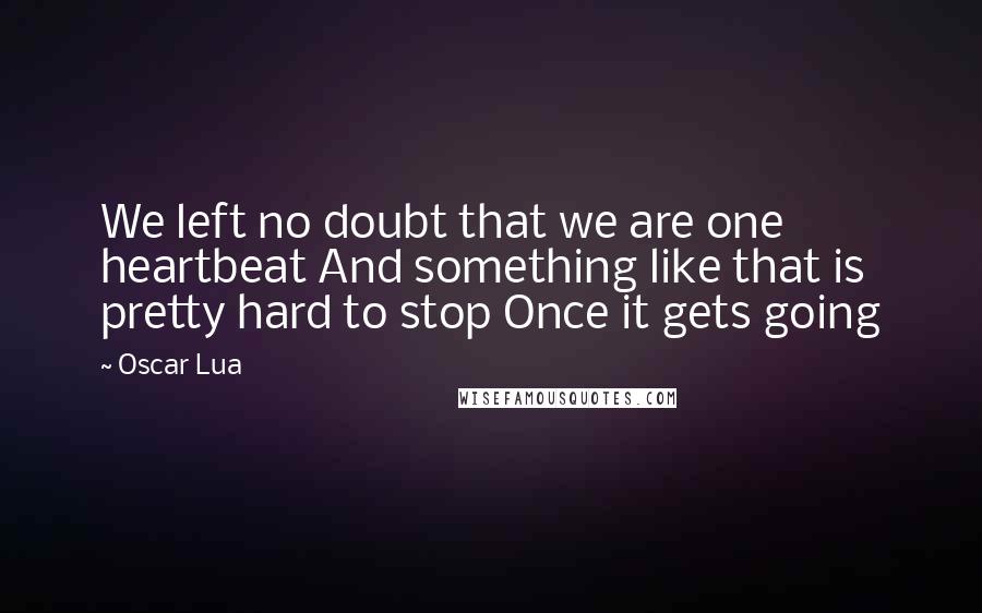 Oscar Lua Quotes: We left no doubt that we are one heartbeat And something like that is pretty hard to stop Once it gets going