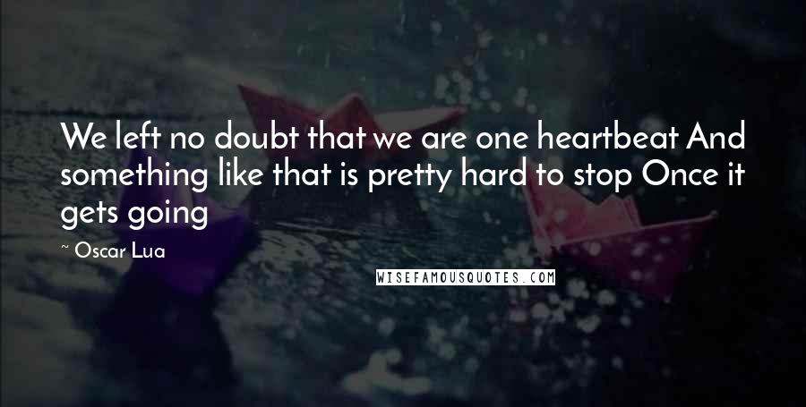 Oscar Lua Quotes: We left no doubt that we are one heartbeat And something like that is pretty hard to stop Once it gets going