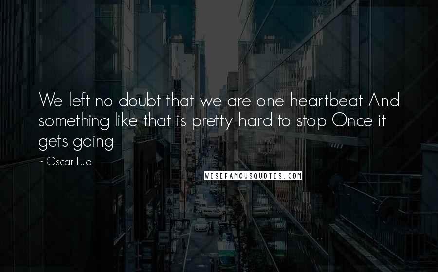 Oscar Lua Quotes: We left no doubt that we are one heartbeat And something like that is pretty hard to stop Once it gets going