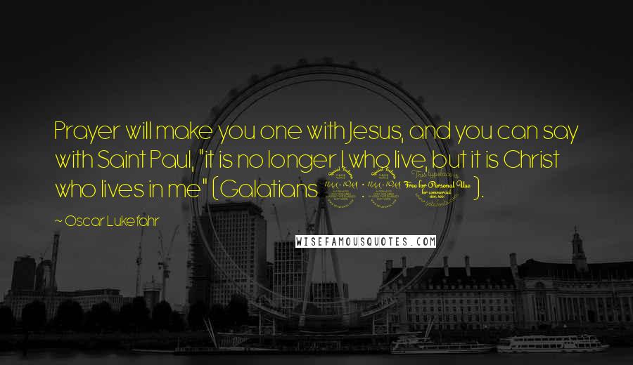 Oscar Lukefahr Quotes: Prayer will make you one with Jesus, and you can say with Saint Paul, "it is no longer I who live, but it is Christ who lives in me" (Galatians 2:20).