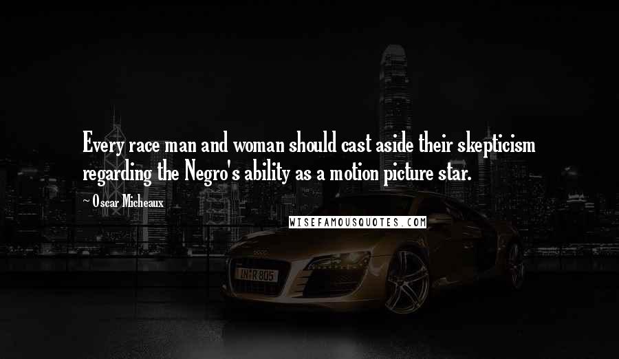 Oscar Micheaux Quotes: Every race man and woman should cast aside their skepticism regarding the Negro's ability as a motion picture star.