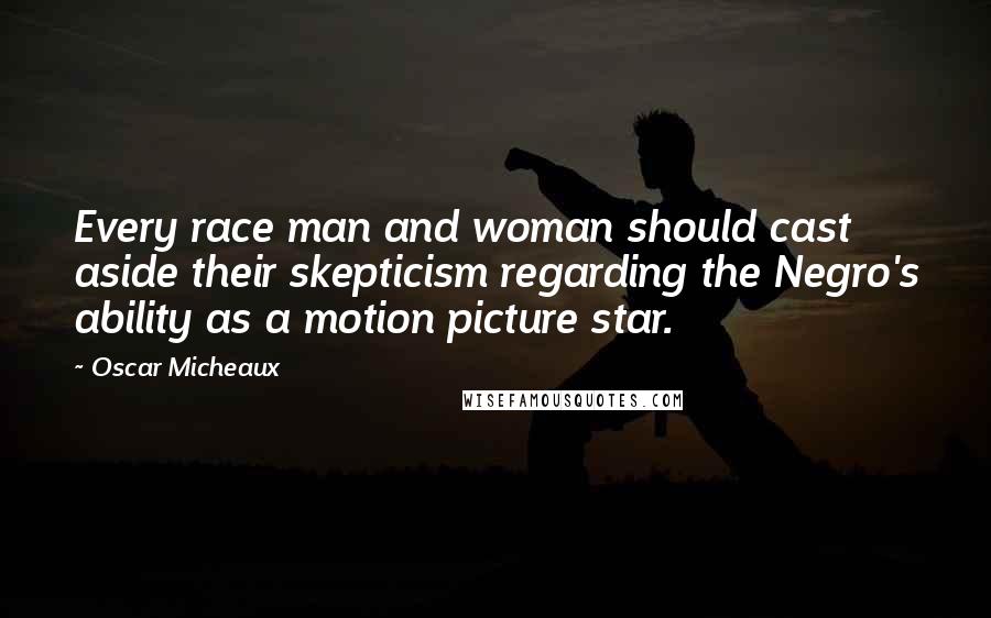 Oscar Micheaux Quotes: Every race man and woman should cast aside their skepticism regarding the Negro's ability as a motion picture star.