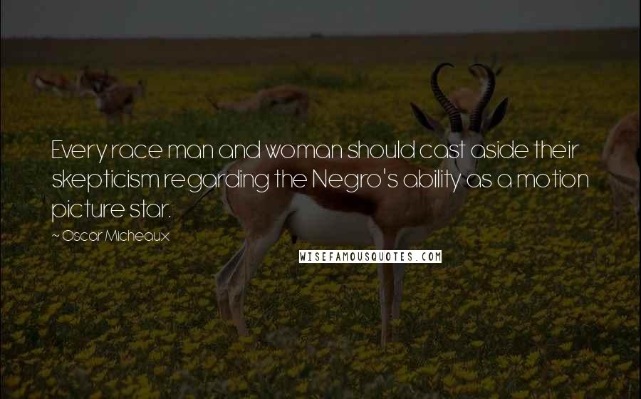 Oscar Micheaux Quotes: Every race man and woman should cast aside their skepticism regarding the Negro's ability as a motion picture star.