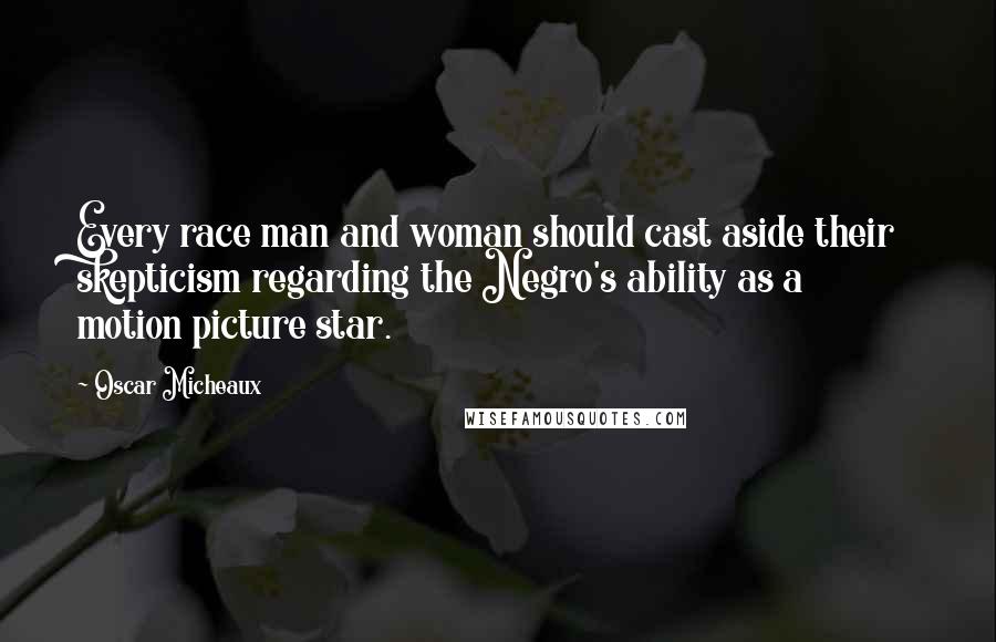 Oscar Micheaux Quotes: Every race man and woman should cast aside their skepticism regarding the Negro's ability as a motion picture star.