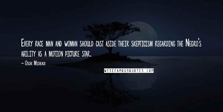Oscar Micheaux Quotes: Every race man and woman should cast aside their skepticism regarding the Negro's ability as a motion picture star.