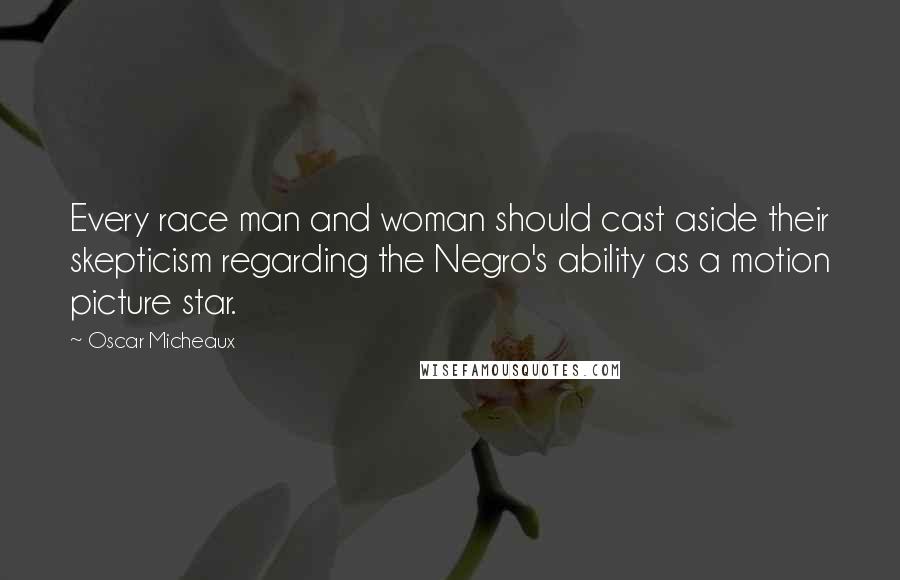 Oscar Micheaux Quotes: Every race man and woman should cast aside their skepticism regarding the Negro's ability as a motion picture star.