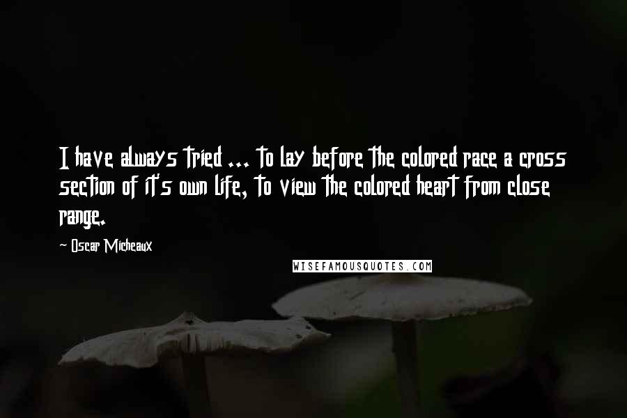 Oscar Micheaux Quotes: I have always tried ... to lay before the colored race a cross section of it's own life, to view the colored heart from close range.