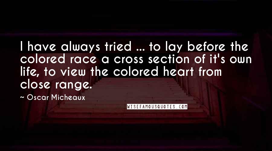 Oscar Micheaux Quotes: I have always tried ... to lay before the colored race a cross section of it's own life, to view the colored heart from close range.