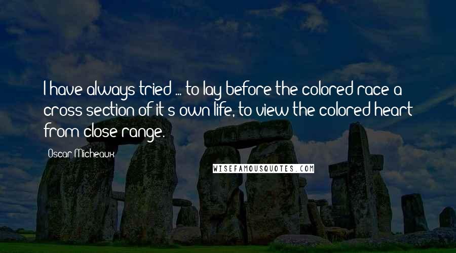 Oscar Micheaux Quotes: I have always tried ... to lay before the colored race a cross section of it's own life, to view the colored heart from close range.