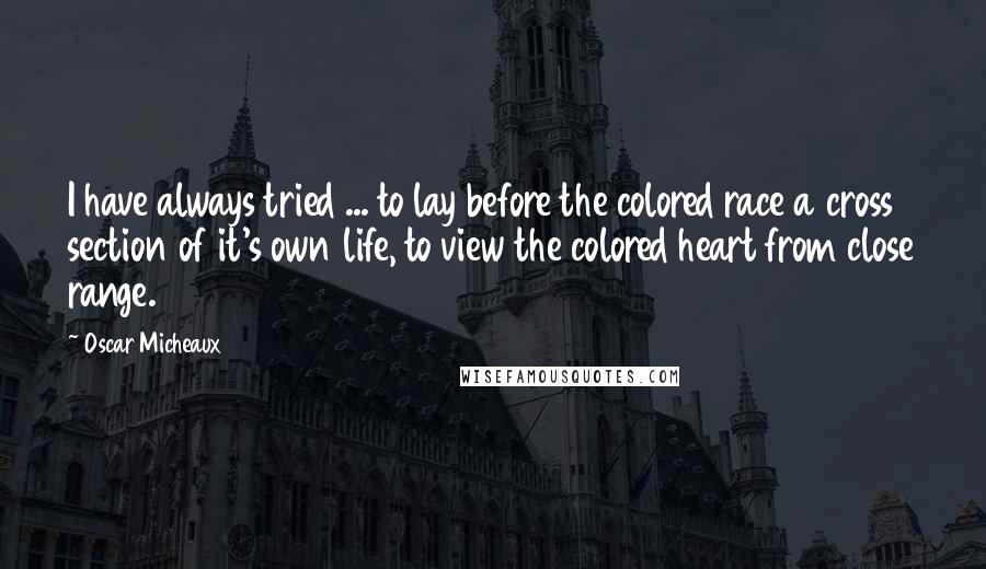 Oscar Micheaux Quotes: I have always tried ... to lay before the colored race a cross section of it's own life, to view the colored heart from close range.