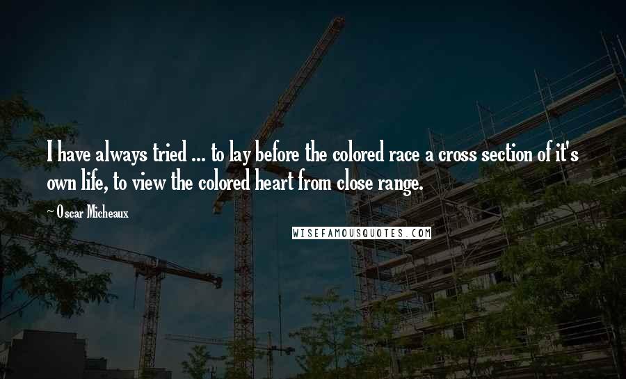 Oscar Micheaux Quotes: I have always tried ... to lay before the colored race a cross section of it's own life, to view the colored heart from close range.