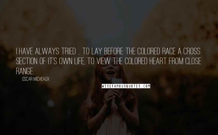 Oscar Micheaux Quotes: I have always tried ... to lay before the colored race a cross section of it's own life, to view the colored heart from close range.