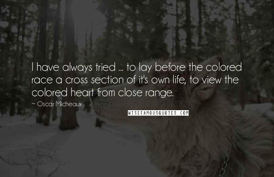 Oscar Micheaux Quotes: I have always tried ... to lay before the colored race a cross section of it's own life, to view the colored heart from close range.