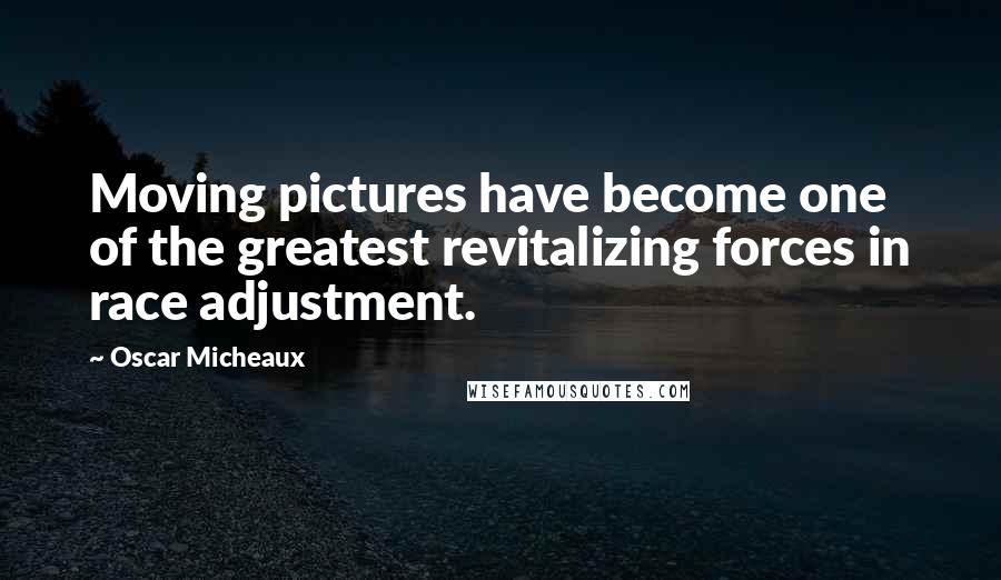 Oscar Micheaux Quotes: Moving pictures have become one of the greatest revitalizing forces in race adjustment.