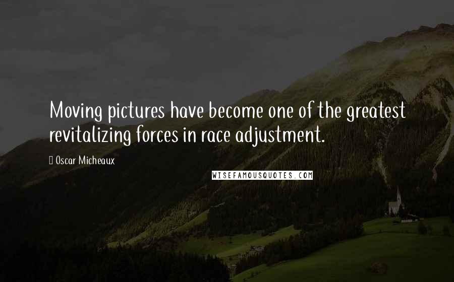 Oscar Micheaux Quotes: Moving pictures have become one of the greatest revitalizing forces in race adjustment.