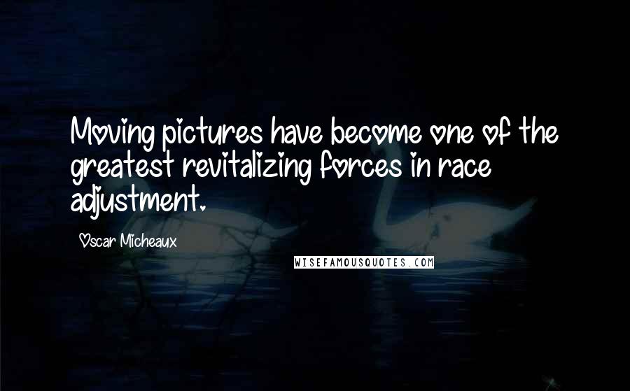 Oscar Micheaux Quotes: Moving pictures have become one of the greatest revitalizing forces in race adjustment.