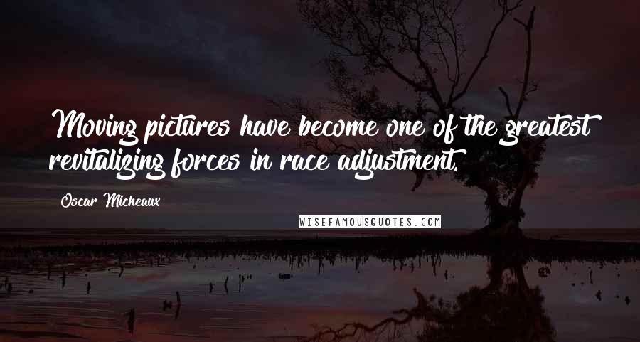 Oscar Micheaux Quotes: Moving pictures have become one of the greatest revitalizing forces in race adjustment.