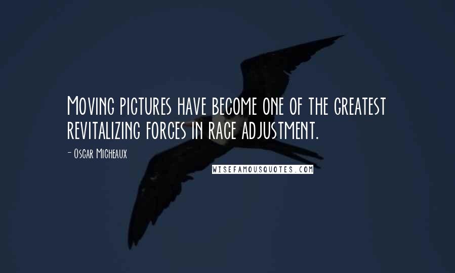 Oscar Micheaux Quotes: Moving pictures have become one of the greatest revitalizing forces in race adjustment.