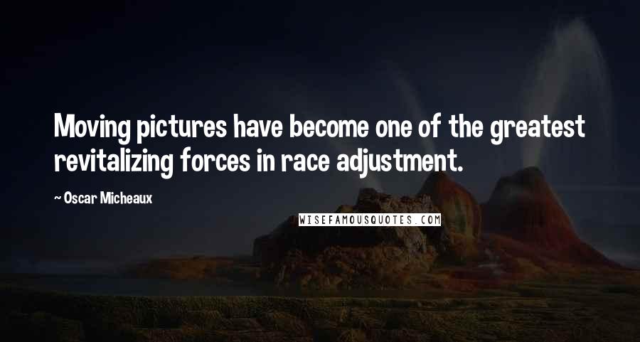 Oscar Micheaux Quotes: Moving pictures have become one of the greatest revitalizing forces in race adjustment.