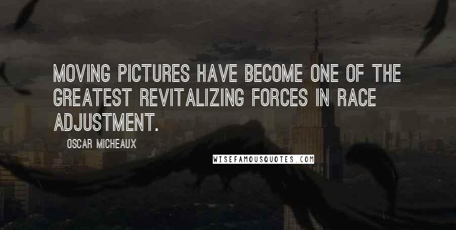 Oscar Micheaux Quotes: Moving pictures have become one of the greatest revitalizing forces in race adjustment.