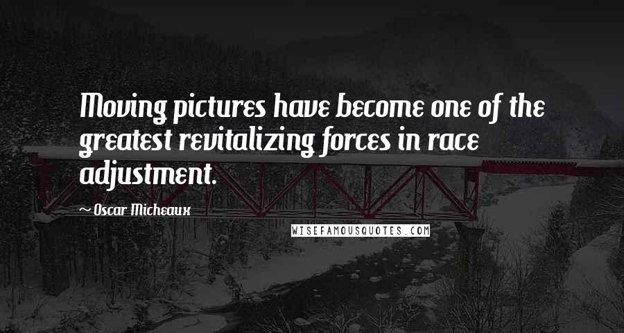 Oscar Micheaux Quotes: Moving pictures have become one of the greatest revitalizing forces in race adjustment.