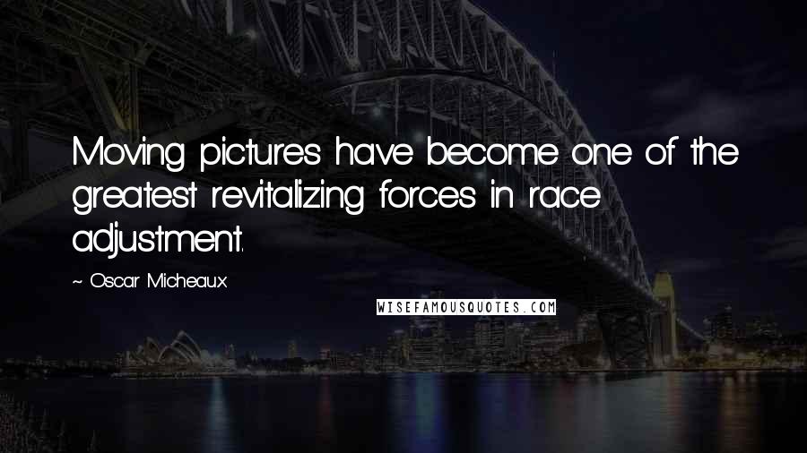 Oscar Micheaux Quotes: Moving pictures have become one of the greatest revitalizing forces in race adjustment.