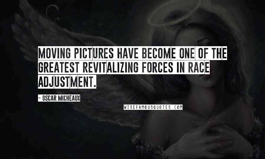 Oscar Micheaux Quotes: Moving pictures have become one of the greatest revitalizing forces in race adjustment.