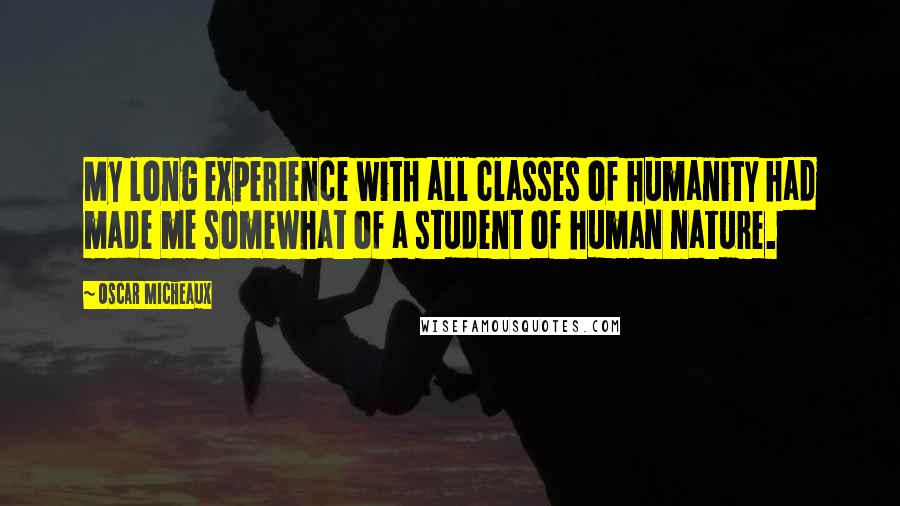 Oscar Micheaux Quotes: My long experience with all classes of humanity had made me somewhat of a student of human nature.