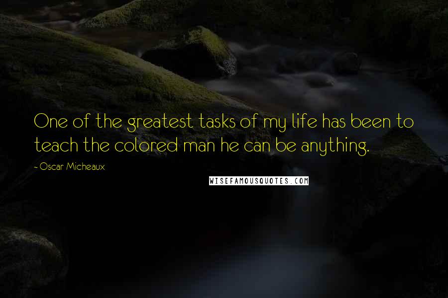 Oscar Micheaux Quotes: One of the greatest tasks of my life has been to teach the colored man he can be anything.