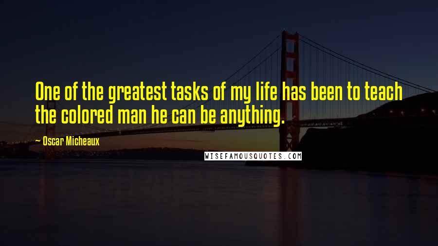 Oscar Micheaux Quotes: One of the greatest tasks of my life has been to teach the colored man he can be anything.