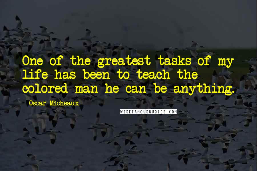 Oscar Micheaux Quotes: One of the greatest tasks of my life has been to teach the colored man he can be anything.