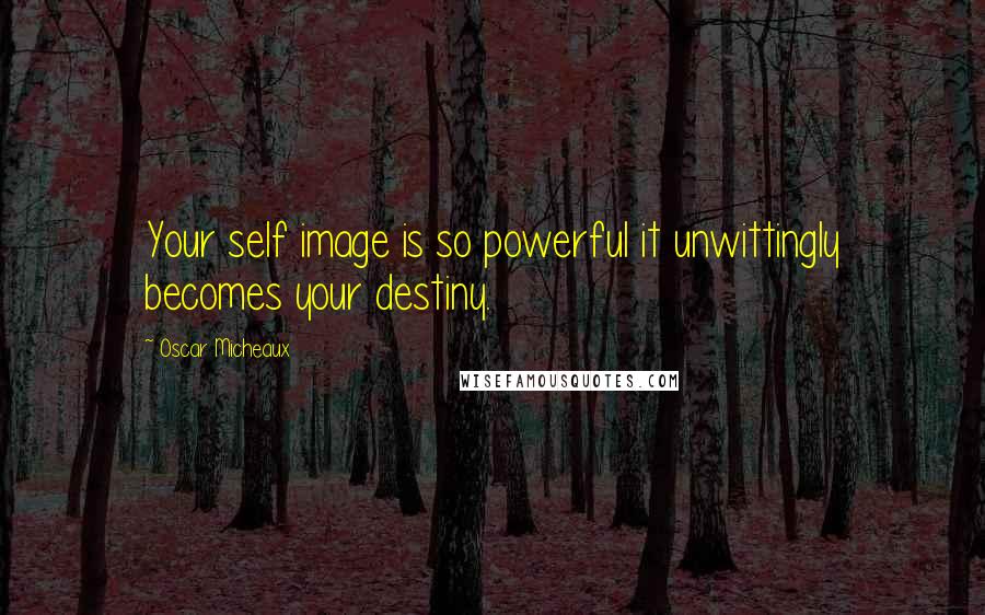 Oscar Micheaux Quotes: Your self image is so powerful it unwittingly becomes your destiny.