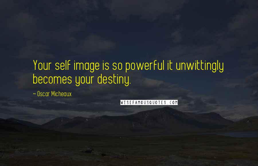 Oscar Micheaux Quotes: Your self image is so powerful it unwittingly becomes your destiny.