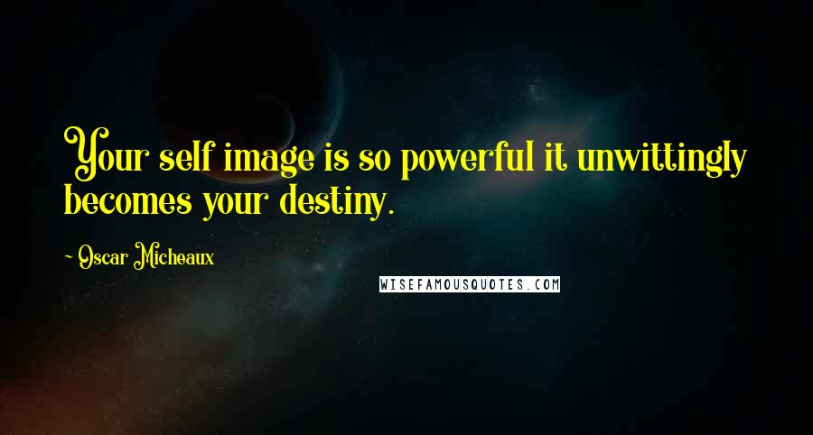 Oscar Micheaux Quotes: Your self image is so powerful it unwittingly becomes your destiny.