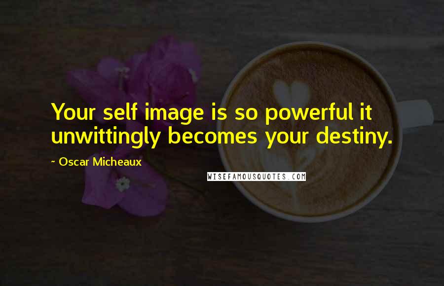 Oscar Micheaux Quotes: Your self image is so powerful it unwittingly becomes your destiny.