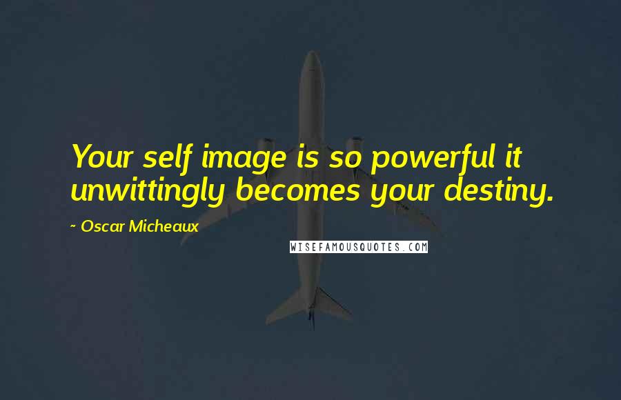 Oscar Micheaux Quotes: Your self image is so powerful it unwittingly becomes your destiny.