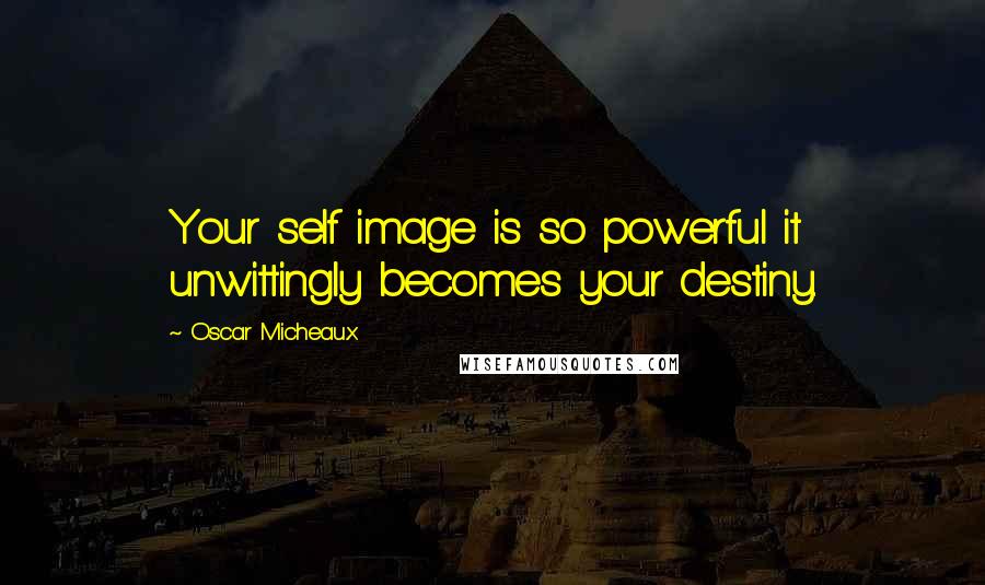 Oscar Micheaux Quotes: Your self image is so powerful it unwittingly becomes your destiny.