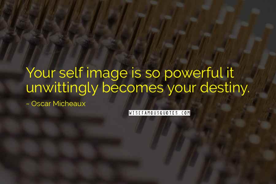 Oscar Micheaux Quotes: Your self image is so powerful it unwittingly becomes your destiny.