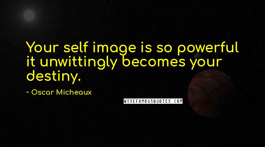 Oscar Micheaux Quotes: Your self image is so powerful it unwittingly becomes your destiny.