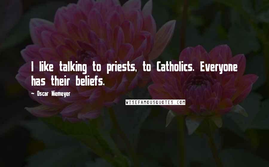 Oscar Niemeyer Quotes: I like talking to priests, to Catholics. Everyone has their beliefs.