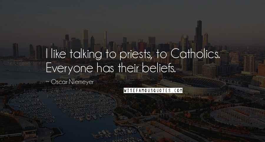 Oscar Niemeyer Quotes: I like talking to priests, to Catholics. Everyone has their beliefs.