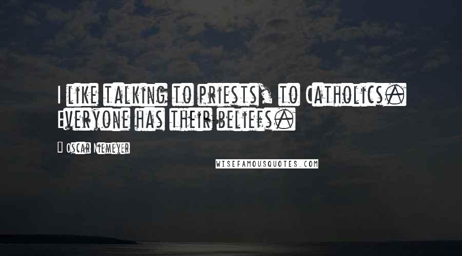 Oscar Niemeyer Quotes: I like talking to priests, to Catholics. Everyone has their beliefs.