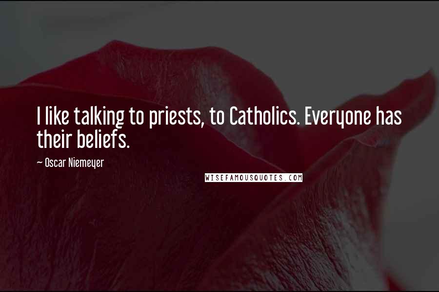 Oscar Niemeyer Quotes: I like talking to priests, to Catholics. Everyone has their beliefs.