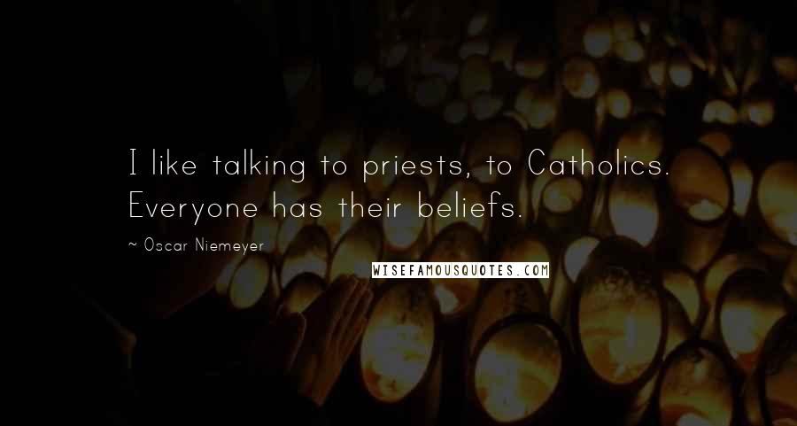 Oscar Niemeyer Quotes: I like talking to priests, to Catholics. Everyone has their beliefs.