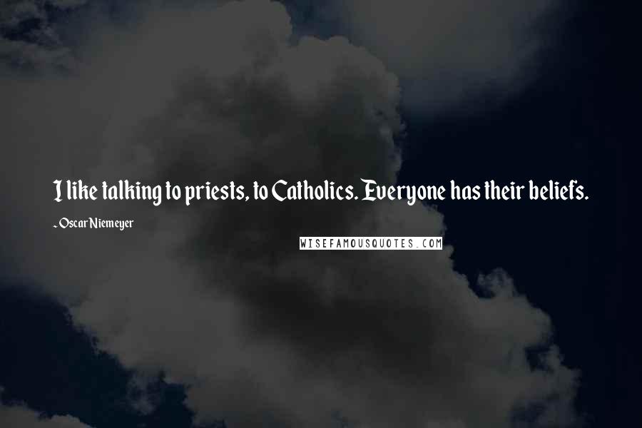 Oscar Niemeyer Quotes: I like talking to priests, to Catholics. Everyone has their beliefs.