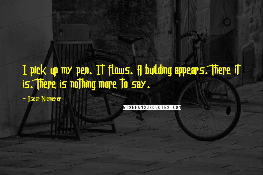 Oscar Niemeyer Quotes: I pick up my pen. It flows. A building appears. There it is. There is nothing more to say.