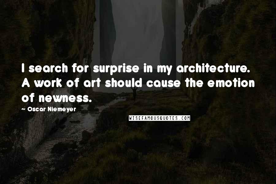 Oscar Niemeyer Quotes: I search for surprise in my architecture. A work of art should cause the emotion of newness.